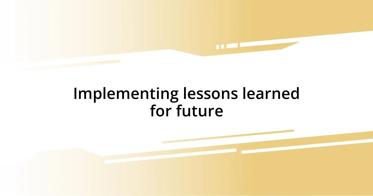 Implementing lessons learned for future