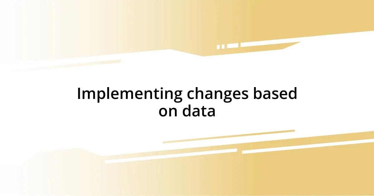 Implementing changes based on data