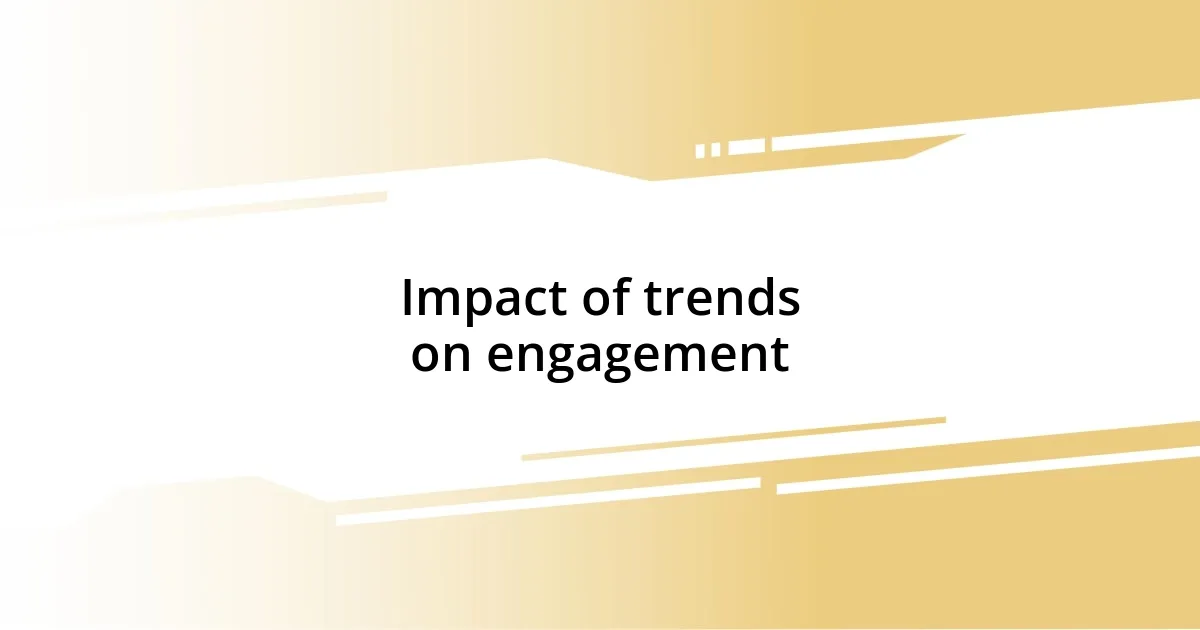 Impact of trends on engagement