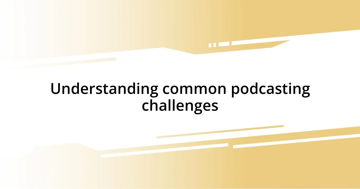 Understanding common podcasting challenges