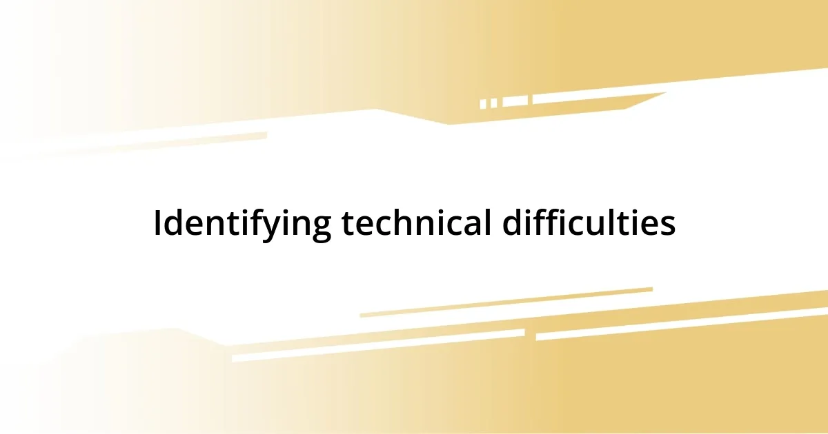 Identifying technical difficulties